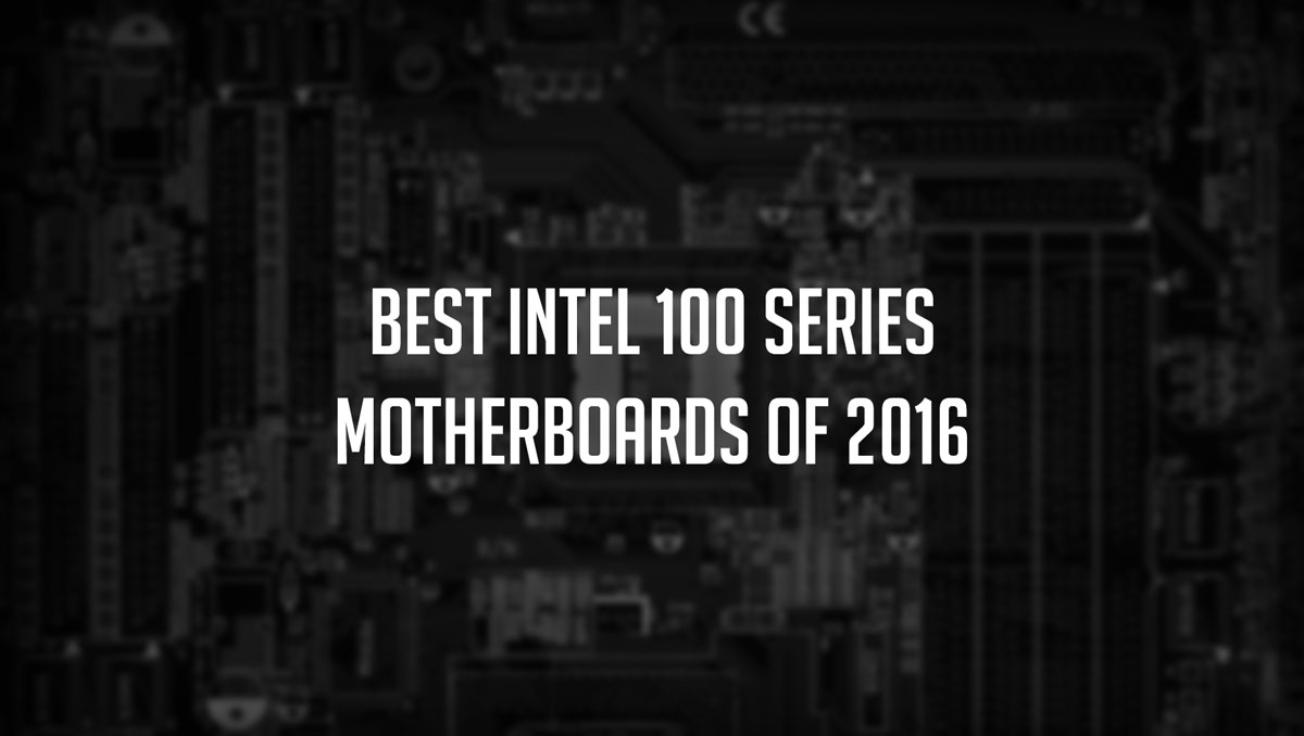 Our Recommended Intel 100 Series Motherboards of 2016